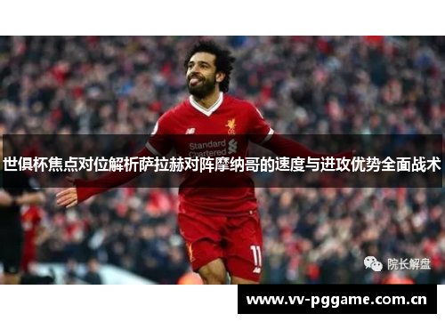 世俱杯焦点对位解析萨拉赫对阵摩纳哥的速度与进攻优势全面战术