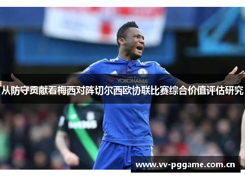 从防守贡献看梅西对阵切尔西欧协联比赛综合价值评估研究 从防守贡献看梅西对阵切尔西欧协联比赛综合价值评估研究